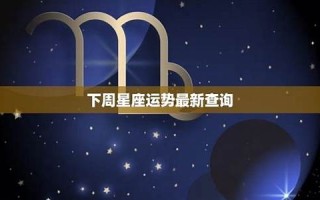 下周星座运势(下周星座运势最新射手座)