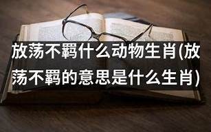 放荡不羁什么动物生肖(放荡不羁指什么生肖动物)