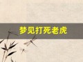 梦见打死老虎(梦虎十年旺)