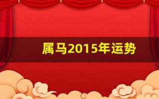 属马2015年运势(属马2015年运势及运程详解)