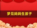 梦见妈妈生孩子(梦见妈妈生孩子孩子死了意味着什么)