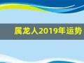 属龙人2019年运势(属龙人2025全年运势详解)
