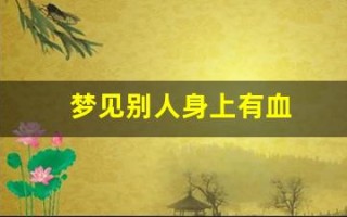梦见别人身上有血(梦见别人身上有血是什么意思)