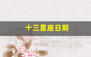十三星座日期(十三星座日期表图片)
