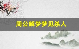 周公解梦梦见杀人(周公解梦梦见打死人)